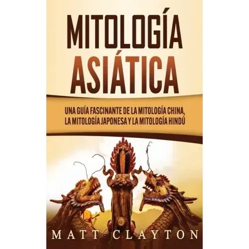 Mitología asiática: Una guía fascinante de la mitología china, la mitología japonesa y la mitología hindú