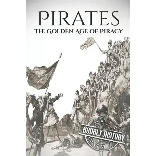 Pirates: The Golden Age of Piracy: A History from Beginning to End