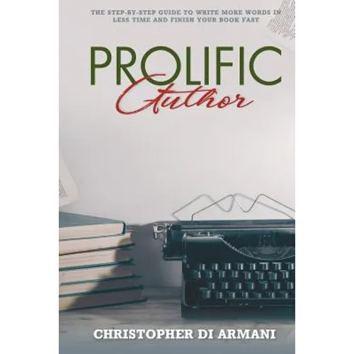 Prolific Author: The Step-by-Step Guide to Write More Words in Less Time and Finish Your Book Fast