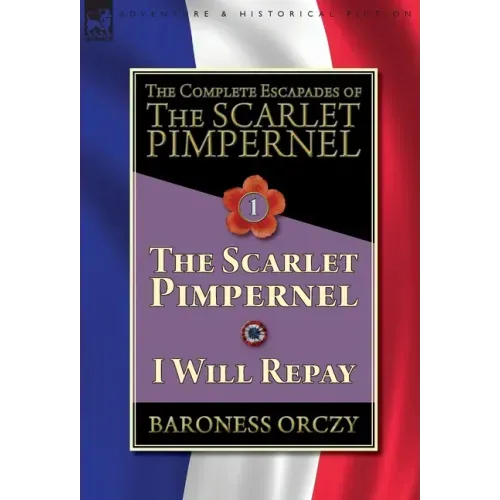 The Complete Escapades of The Scarlet Pimpernel-Volume 1: The Scarlet Pimpernel & I Will Repay