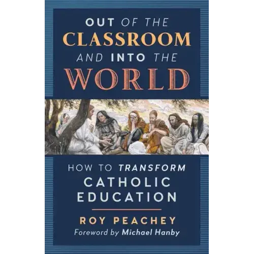 Out of the Classroom and into the World: How to Transform Catholic Education