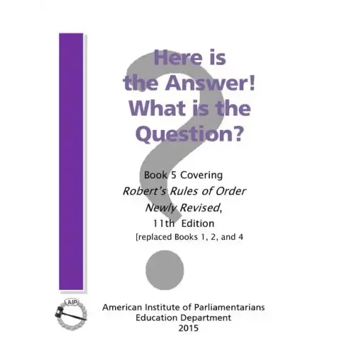 Here is the Answer! What is the Question?: Book 5, Covering Robert's Rules of Order Newly Revised