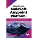 Hands-on MuleSoft Anypoint Platform Volume 3: Implement various connectors including Database, File, SOAP, Email, VM, JMS, AMQP, Scripting, SFTP, LDAP