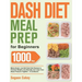 Dash Diet Meal Prep for Beginners: 1000-Day Make-Ahead, Low-Salt Dash Diet Recipes to Promote Weight Loss Naturally and Lower Your Blood Pressure Toge