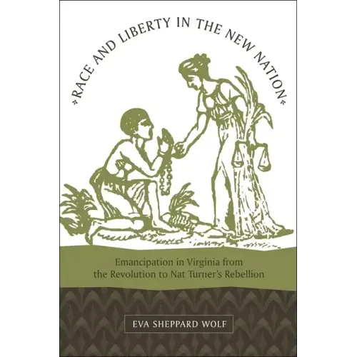 Race and Liberty in the New Nation: Emancipation in Virginia from the Revolution to Nat Turner's Rebellion