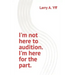 I'm not here to audition. I'm here for the part.