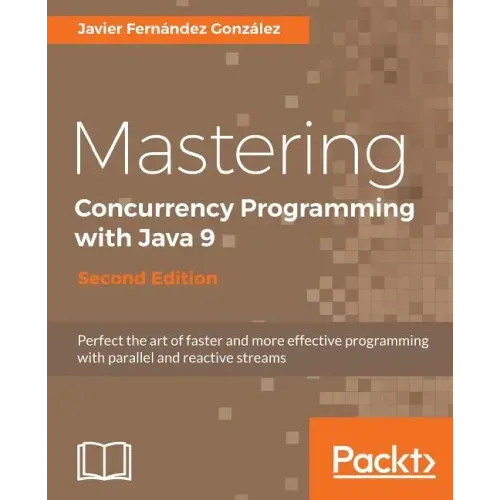 Mastering Concurrency Programming with Java 9 - Second Edition: Fast, reactive and parallel application development