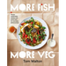 More Fish, More Veg: Simple, Sustainable Recipes and Know-How for Everyday Deliciousness