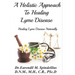 A Holistic Approach to Curing Lyme Disease: Healing Lyme Disease Naturally