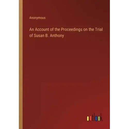 An Account of the Proceedings on the Trial of Susan B. Anthony