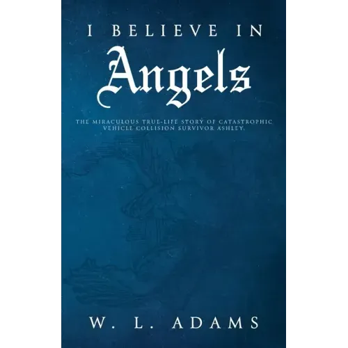 I Believe in Angels: The Miraculous True-Life Story of Catastrophic Vehicle Collision Survivor Ashley