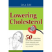 Lowering Cholesterol: 50 Simple Ways To Get Your Cholesterol Down Naturally and Dramatically Improve Your Health