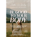 Be Good to Your Body: Getting Back to God's Design in a World of Wellness Trends, Quick Fixes, and Conflicting Health Advice