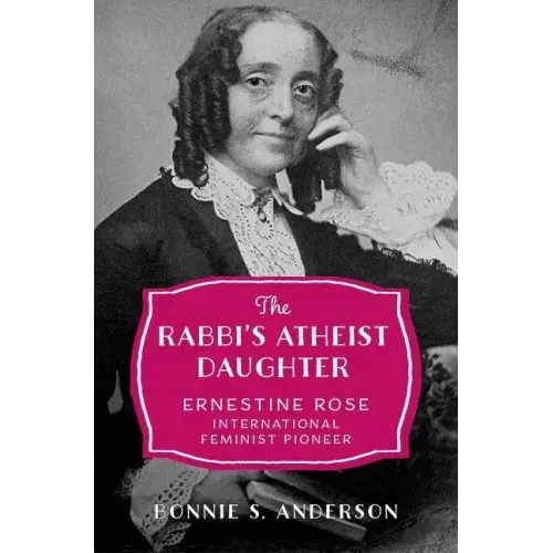 Rabbi's Atheist Daughter: Ernestine Rose, International Feminist Pioneer