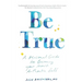 Be True: A Personal Guide to Becoming Your Most Authentic Self