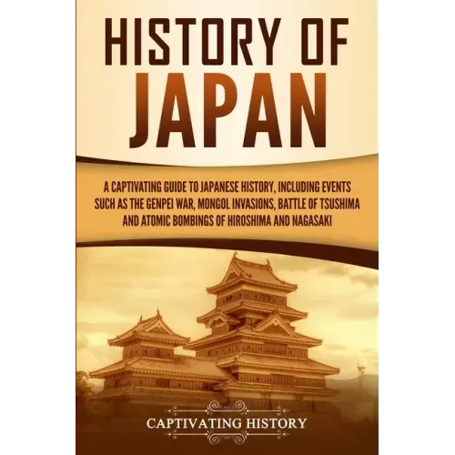 History of Japan: A Captivating Guide to Japanese History, Including Events Such as the Genpei War, Mongol Invasions, Battle of Tsushima