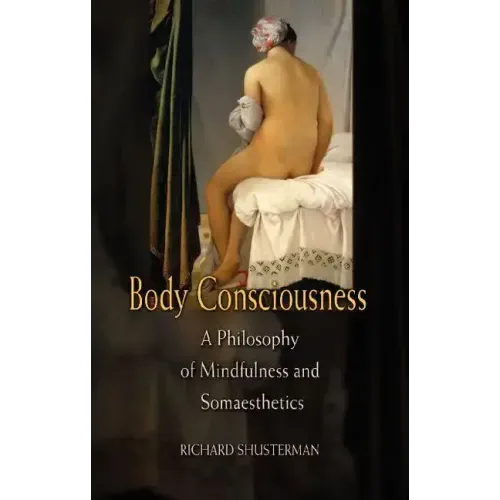 Body Consciousness: A Philosophy of Mindfulness and Somaesthetics