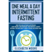 One Meal a Day Intermittent Fasting: How You Can Activate Autophagy, Lose Weight, and Increase Your Mental Clarity Without Feeling Guilty About Eating
