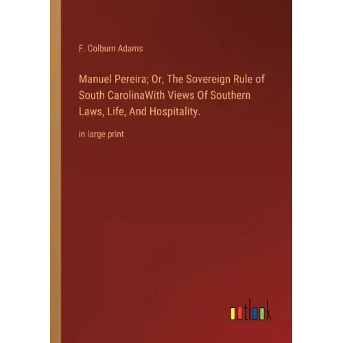 Manuel Pereira; Or, The Sovereign Rule of South CarolinaWith Views Of Southern Laws, Life, And Hospitality.: in large print