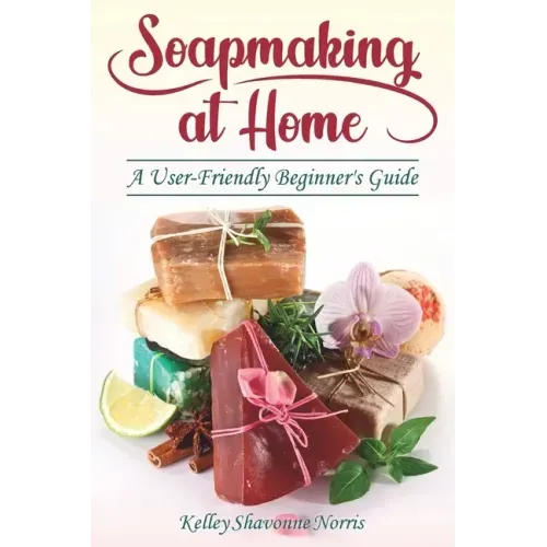 Soapmaking at Home: A User-Friendly Beginner's Guide