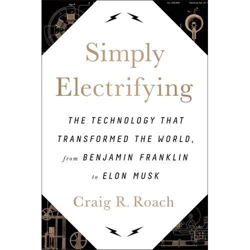 Simply Electrifying: The Technology That Transformed the World, from Benjamin Franklin to Elon Musk