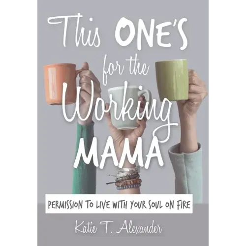 This One's for the Working Mama: Permission to Live with Your Soul on Fire