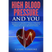 High Blood Pressure And You - The Effects of High Blood Pressure, Prescription Medication Side Effects, and Natural Ways To Reduce and Control High Bl