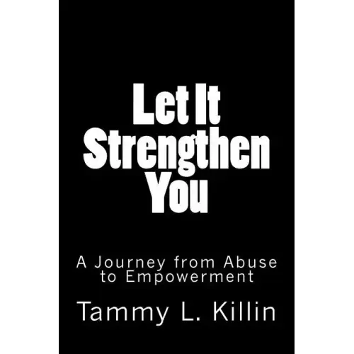 Let It Strengthen You: A Journey from Abuse to Empowerment