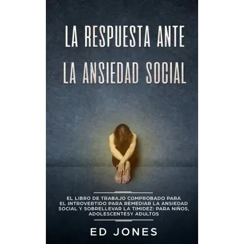 La Respuesta ante la Ansiedad Social: El libro de trabajo comprobado para el introvertido para remediar la ansiedad social y sobrellevar la timidez: p