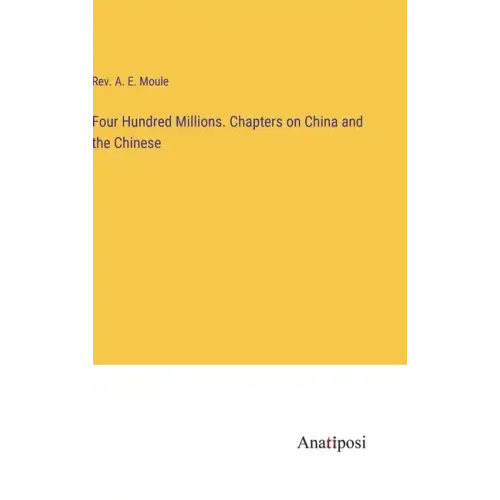 Four Hundred Millions. Chapters on China and the Chinese