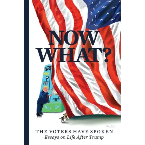 Now What?: The Voters Have Spoken--Essays on Life After Trump