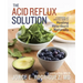 The Acid Reflux Solution: A Cookbook and Lifestyle Guide for Healing Heartburn Naturally