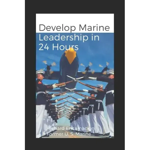 Develop Marine Leadership in 24 Hours: The Short Guide for Everyone Who Ever Wanted to Learn about Marine Leadership