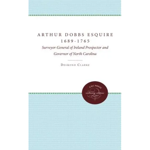 Arthur Dobbs Esquire, 1689-1765: Surveyor-General of Ireland, Prospector and Governor of North Carolina - Paperback