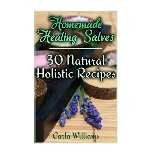 Homemade Healing Salves: 30 Natural Holistic Recipes: (Homemade Recipes, Homemade Remedies)