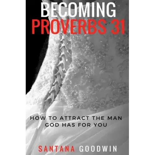 Becoming Proverbs 31: How To Attract The Man God Has for You