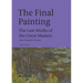 The Final Painting: The Last Works of the Great Masters, from Van Eyck to Picasso