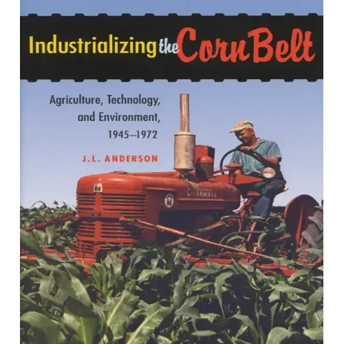 Industrializing the Corn Belt: Agriculture, Technology, and Environment, 1945-1972