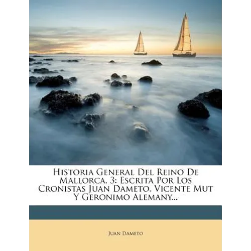 Historia General Del Reino De Mallorca, 3: Escrita Por Los Cronistas Juan Dameto, Vicente Mut Y Geronimo Alemany...