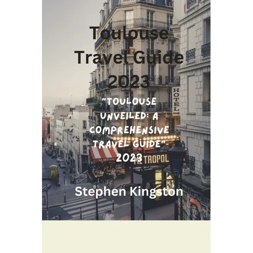 Toulouse Travel Guide 2023: "Toulouse Unveiled: A Comprehensive Travel Guide 2023"