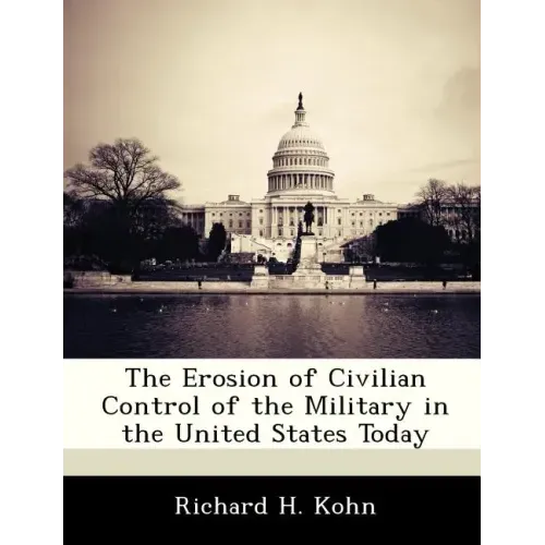 The Erosion of Civilian Control of the Military in the United States Today