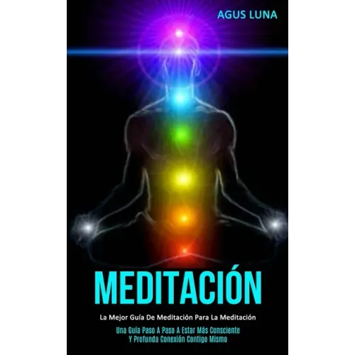 Meditación: La mejor guía de meditación para la meditación (Una guía paso a paso a estar más consciente y profunda conexión contigo mismo)