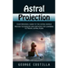 Astral Projection: Your Personal Guide to the Astral World (Proven Techniques and Methods for Learning to Travel Astral Plain)