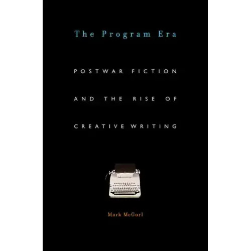 Program Era: Postwar Fiction and the Rise of Creative Writing