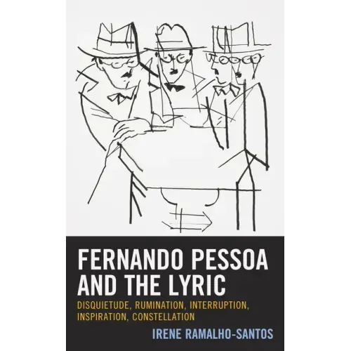 Fernando Pessoa and the Lyric: Disquietude, Rumination, Interruption, Inspiration, Constellation