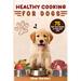 Healthy Cooking For Dogs: 75 Real Food Recipes to Feed Your Dog
