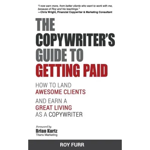 The Copywriter's Guide To Getting Paid: How To Land Awesome Clients And Earn A Great Living As A Copywriter