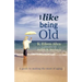 I Like Being Old: A Guide to Making the Most of Aging