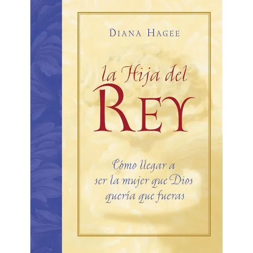 La Hija del Rey: Como Convertirte en la Mujer Que Dios Diseno al Crearte = The King's Daughter = The King's Daughter = The King's Daughter