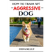 How to Train an Aggressive Dog: Aggressive dog training guide for beginners, puppy training gift ideas for dad, friend, mom, boy, girl, dog breeder